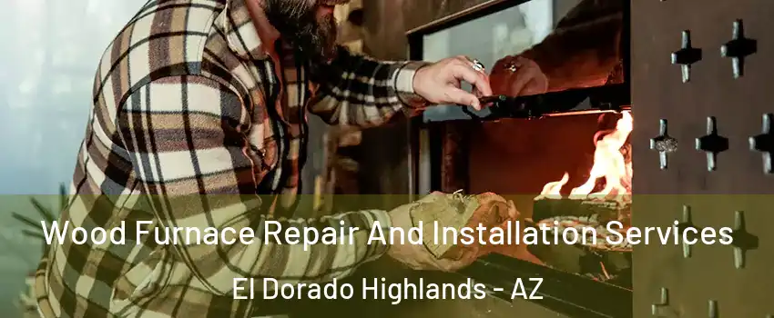 Wood Furnace Repair And Installation Services El Dorado Highlands - AZ