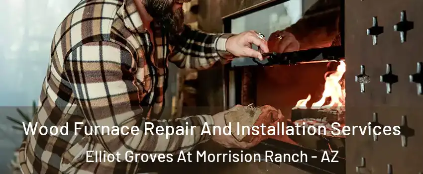 Wood Furnace Repair And Installation Services Elliot Groves At Morrision Ranch - AZ