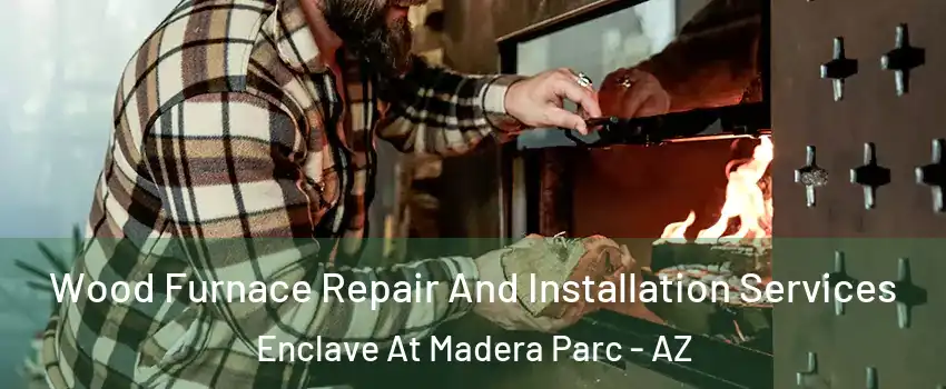 Wood Furnace Repair And Installation Services Enclave At Madera Parc - AZ