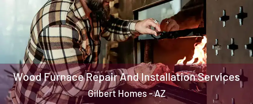 Wood Furnace Repair And Installation Services Gilbert Homes - AZ