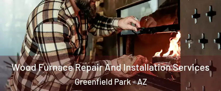 Wood Furnace Repair And Installation Services Greenfield Park - AZ
