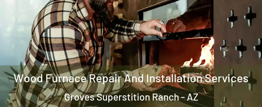 Wood Furnace Repair And Installation Services Groves Superstition Ranch - AZ