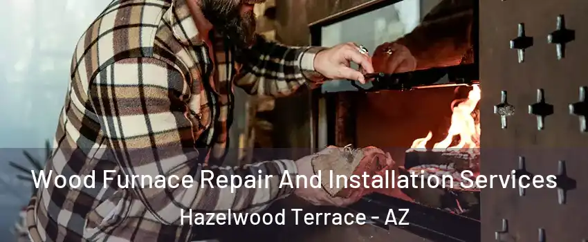 Wood Furnace Repair And Installation Services Hazelwood Terrace - AZ