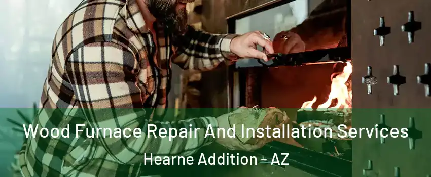 Wood Furnace Repair And Installation Services Hearne Addition - AZ