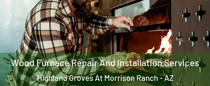 Wood Furnace Repair And Installation Services Highland Groves At Morrison Ranch - AZ