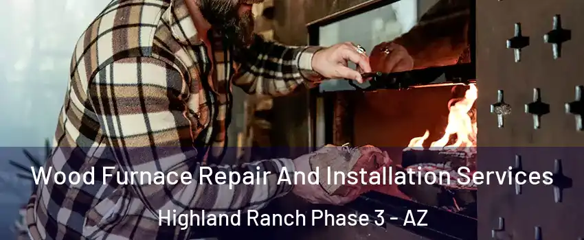 Wood Furnace Repair And Installation Services Highland Ranch Phase 3 - AZ