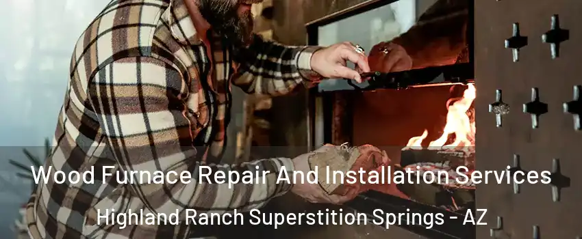 Wood Furnace Repair And Installation Services Highland Ranch Superstition Springs - AZ