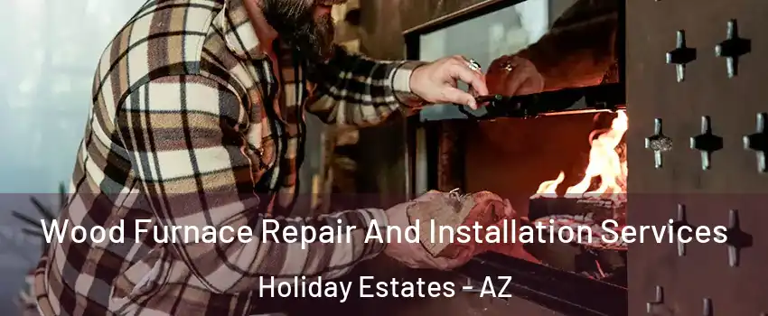Wood Furnace Repair And Installation Services Holiday Estates - AZ