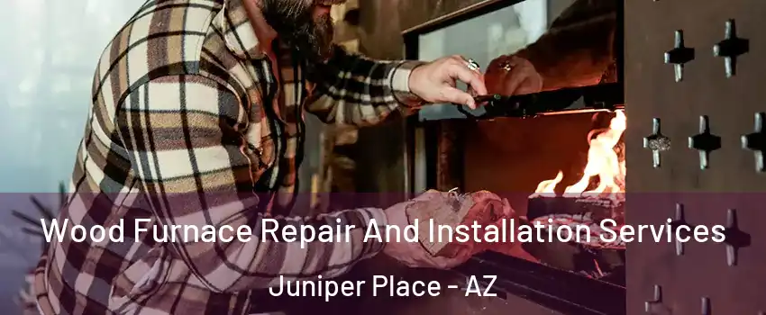 Wood Furnace Repair And Installation Services Juniper Place - AZ