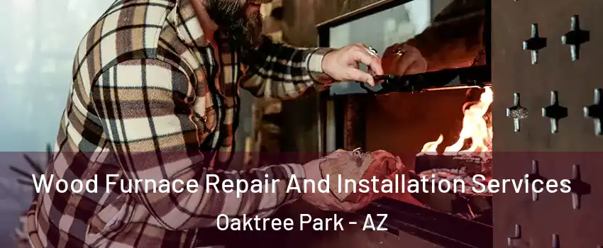 Wood Furnace Repair And Installation Services Oaktree Park - AZ