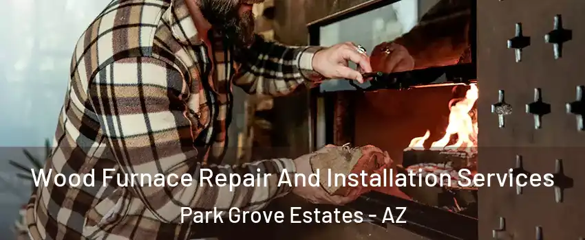 Wood Furnace Repair And Installation Services Park Grove Estates - AZ
