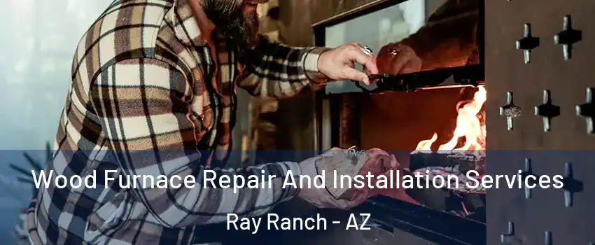 Wood Furnace Repair And Installation Services Ray Ranch - AZ