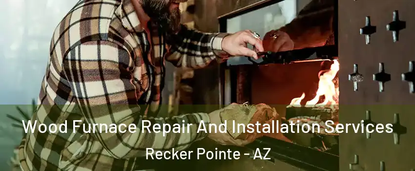 Wood Furnace Repair And Installation Services Recker Pointe - AZ