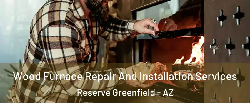 Wood Furnace Repair And Installation Services Reserve Greenfield - AZ