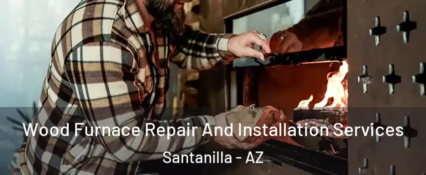 Wood Furnace Repair And Installation Services Santanilla - AZ
