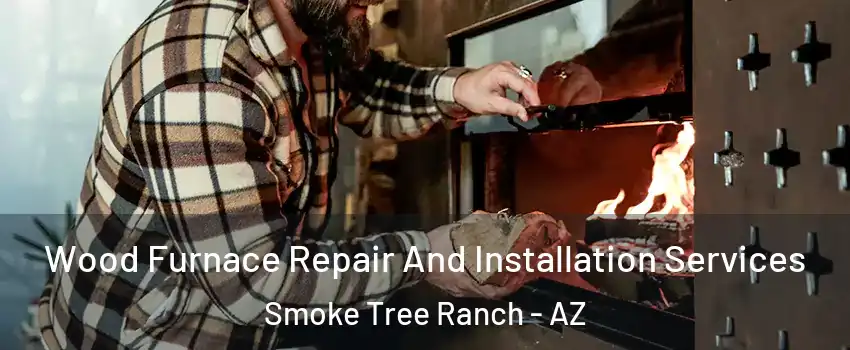 Wood Furnace Repair And Installation Services Smoke Tree Ranch - AZ