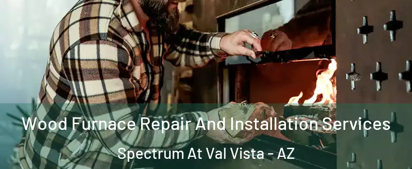 Wood Furnace Repair And Installation Services Spectrum At Val Vista - AZ