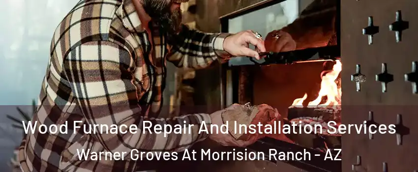 Wood Furnace Repair And Installation Services Warner Groves At Morrision Ranch - AZ