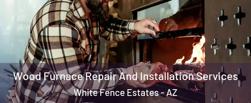 Wood Furnace Repair And Installation Services White Fence Estates - AZ