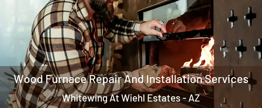Wood Furnace Repair And Installation Services Whitewing At Wiehl Estates - AZ