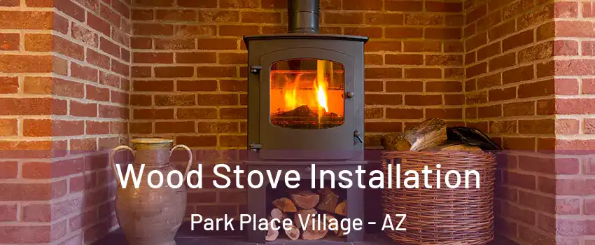 Wood Stove Installation Park Place Village - AZ