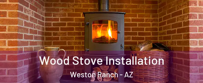 Wood Stove Installation Weston Ranch - AZ