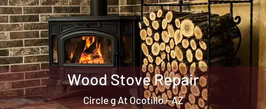 Wood Stove Repair Circle g At Ocotillo - AZ